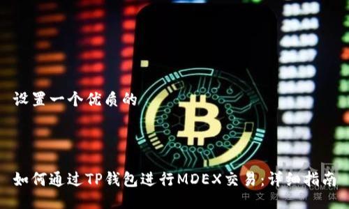 设置一个优质的  

 

如何通过TP钱包进行MDEX交易：详细指南