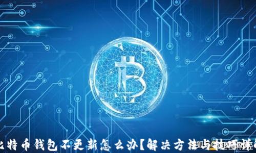 
比特币钱包不更新怎么办？解决方法与技巧详解