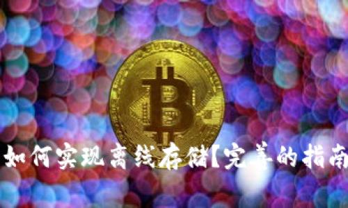 比特币钱包如何实现离线存储？完善的指南与知识分享