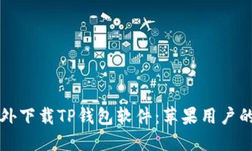 如何在海外下载TP钱包软件：苹果用户的完整指南