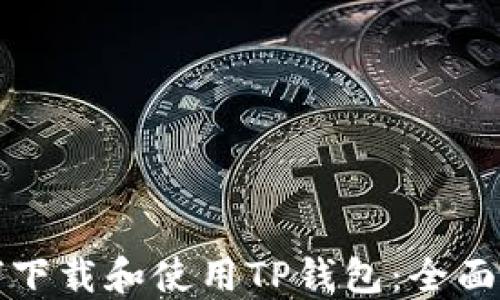 
如何下载和使用TP钱包：全面指南
