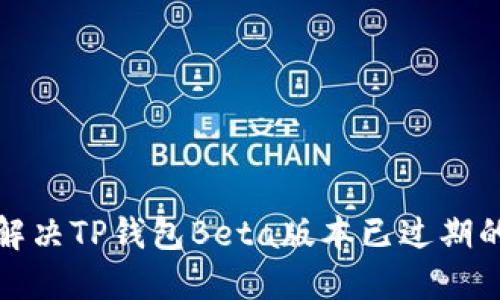 如何解决TP钱包Beta版本已过期的问题