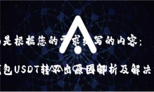 下面是根据您的需求编写的内容：

tp钱包USDT转不出原因解析及解决方案