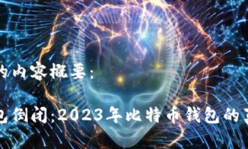 下面是您请求的内容概要：

哪些比特币钱包倒闭：2023年比特币钱包的真相与风险分析