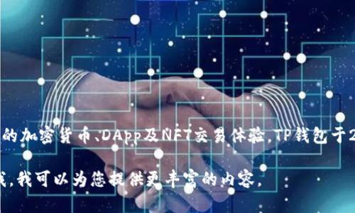 TP钱包（TokenPocket）是一款支持多链数字资产管理的钱包应用，旨在为用户提供便捷的加密货币、DApp及NFT交易体验。TP钱包于2018年上线，迅速获得了加密货币社区的认可，并且逐步扩展了其功能与支持的区块链。

如果您希望了解更多关于TP钱包的详细信息，例如其功能、使用方法、安全性等，请告诉我，我可以为您提供更丰富的内容。