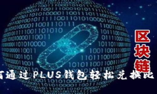 如何通过PLUS钱包轻松兑换比特币
