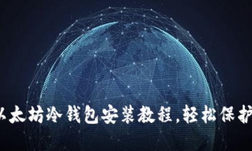 2023年最新以太坊冷钱包安装教程，轻松保护你的数字资产