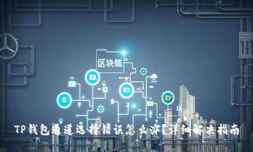 TP钱包通道选择错误怎么办？详细解决指南