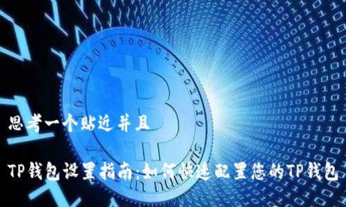 思考一个贴近并且

TP钱包设置指南：如何快速配置您的TP钱包