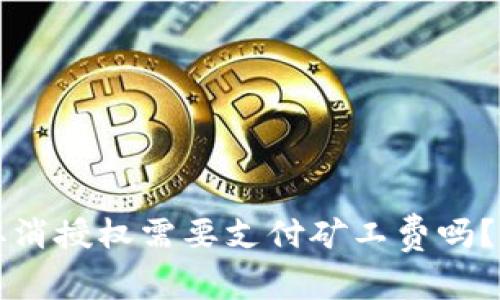 TP钱包取消授权需要支付矿工费吗？详细解析