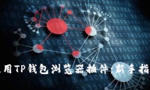 如何安全地使用TP钱包浏览器插件：新手指南与常见问题