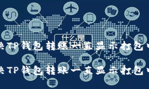 如何解决TP钱包转账一直显示打包中的问题

如何解决TP钱包转账一直显示打包中的问题