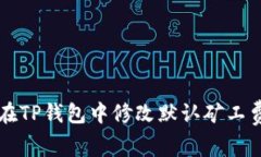 如何在TP钱包中修改默认矿工费设置
