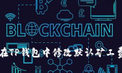 如何在TP钱包中修改默认矿工费设置