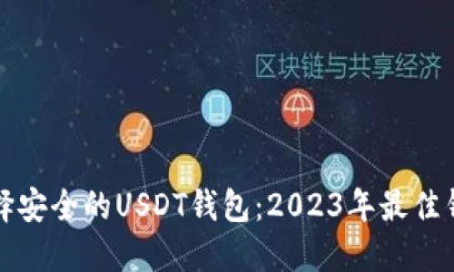 如何选择安全的USDT钱包：2023年最佳钱包推荐