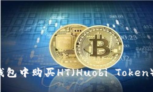 如何在TP钱包中购买HT（Huobi Token）？详尽指南