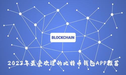 2023年最受欢迎的比特币钱包APP推荐