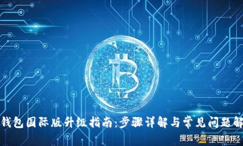 TP钱包国际版升级指南：步骤详解与常见问题解答