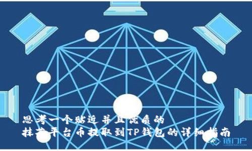 思考一个贴近并且优质的  
抹茶平台币提取到TP钱包的详细指南