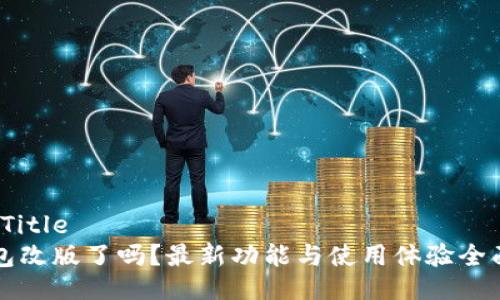 !–  Title –
TP钱包改版了吗？最新功能与使用体验全面解析