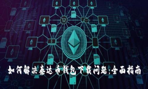 如何解决泰达币钱包下载问题：全面指南