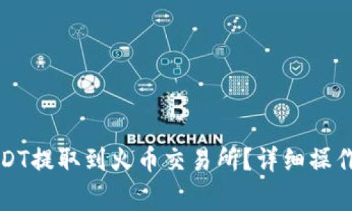 如何将TP钱包中的USDT提取到火币交易所？详细操作指南及常见问题解答