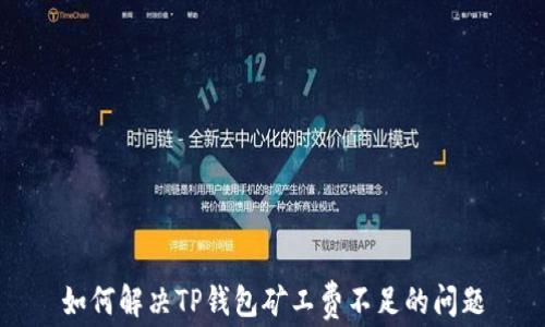 
如何解决TP钱包矿工费不足的问题