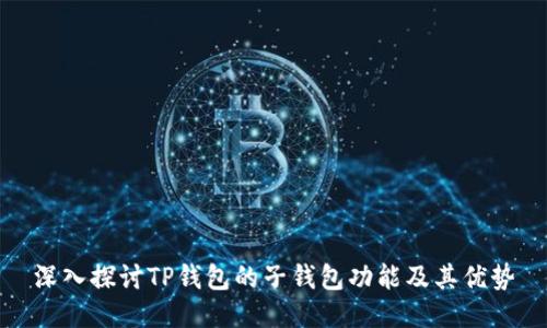 深入探讨TP钱包的子钱包功能及其优势