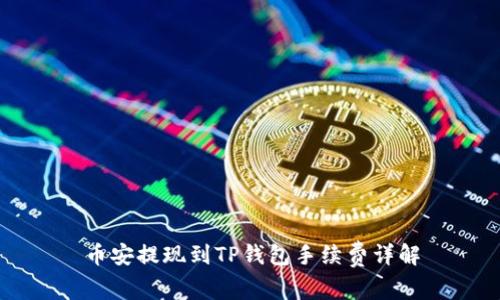 币安提现到TP钱包手续费详解