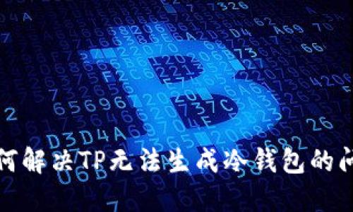如何解决TP无法生成冷钱包的问题
