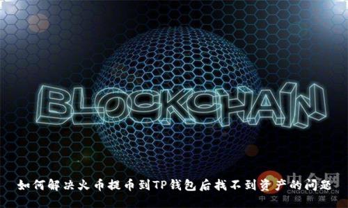 如何解决火币提币到TP钱包后找不到资产的问题