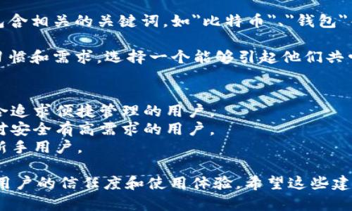 在填写比特币钱包的产品名称时，需要注意以下几个方面：

1. **简明扼要**：名称应该简短且易于记忆，避免使用过长或复杂的词汇。

2. **功能描述**：如果钱包提供了特定的功能，例如移动支付、隐私保护等，可以在名称中反映这些特点。

3. **品牌区分**：确保名称与市场上其他竞争产品有所区别，形成独特的品牌识别。

4. **关键词考虑**：可以在名称中包含相关的关键词，如