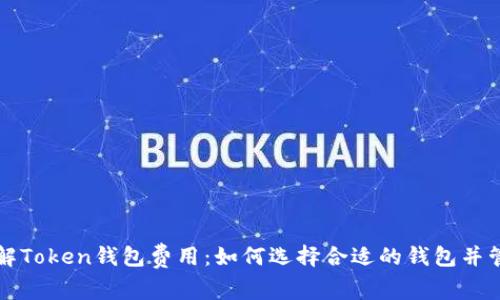 深入了解Token钱包费用：如何选择合适的钱包并管理成本