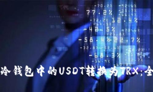 如何将冷钱包中的USDT转换为TRX：全面指南