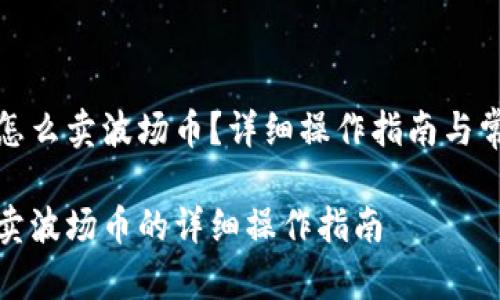 在TP钱包里怎么卖波场币?详细操作指南与常见问题解答
在TP钱包里卖波场币的详细操作指南