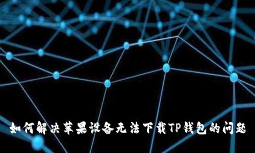 如何解决苹果设备无法下载TP钱包的问题