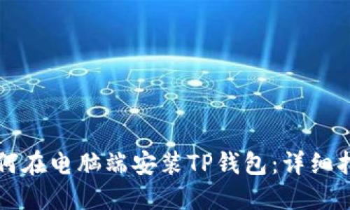 如何在电脑端安装TP钱包：详细指南
