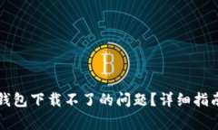 如何解决TP钱包下载不了的问题？详细指南及常见